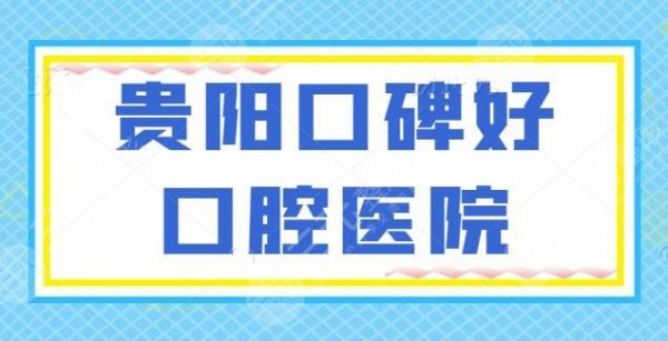 【new】贵阳口碑好口腔医院爆肝筛选,前三的你中意哪家?市一医院和市口腔医 【new】贵阳口碑好口腔医院爆肝筛选,前三的你中意哪家?市一医院和市口腔医