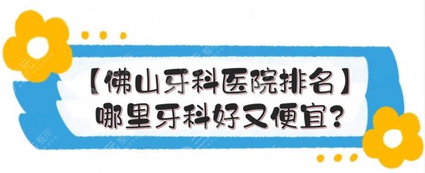 【佛山牙科医院排名】哪里牙科好又便宜?附实力点评+收费价目表预览! 【佛山牙科医院排名】哪里牙科好又便宜?附实力点评+收费价目表预览!