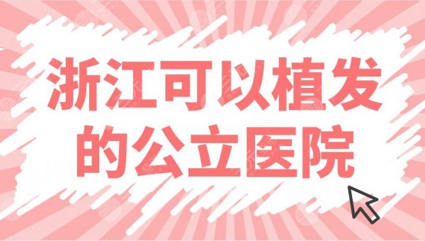 浙江可以植发的公立医院名单前五公布!杭州市一医院植发怎么样? 浙江可以植发的公立医院名单前五公布!杭州市一医院植发怎么样?