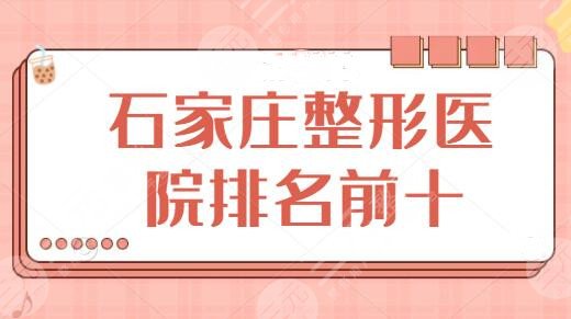 石家庄整形医院排名前十位公布:美联臣、雅芳亚包揽前三,这几家收费挺划算 石家庄整形医院排名前十位公布:美联臣、雅芳亚包揽前三,这几家收费挺划算