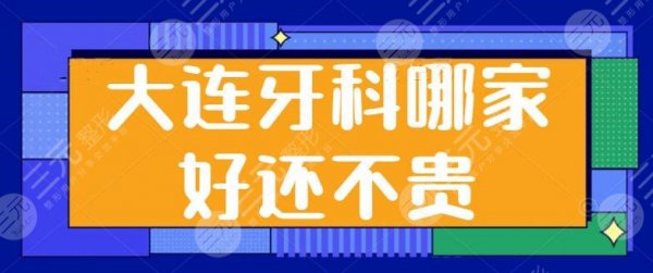 大连牙科哪家好还不贵？top3都是实力大牌医院，市中医医院、市口腔医院剖析