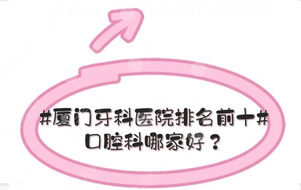 #厦门牙科医院排名前十#口腔科哪家好？公立、私立皆有上榜！