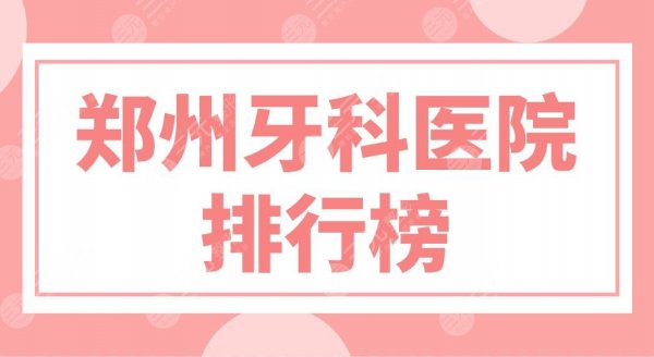 郑州牙科医院排行榜前五公布!唯美、植得、乐莎莎等哪家口腔医院好? 郑州牙科医院排行榜前五公布!唯美、植得、乐莎莎等哪家口腔医院好?
