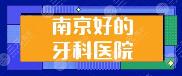 南京好的牙科医院有哪些？市口腔医院和市中医院名列前茅，特色服务与报价剖