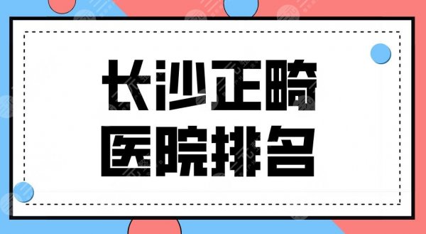 长沙正畸医院排名前五公布!哪家牙齿矫正便宜?科尔雅、牙大夫等上榜! 长沙正畸医院排名前五公布!哪家牙齿矫正便宜?科尔雅、牙大夫等上榜!