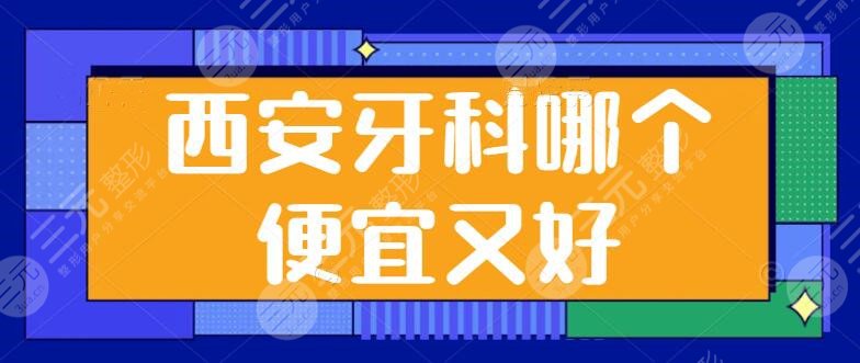 西安牙科哪个便宜又好
