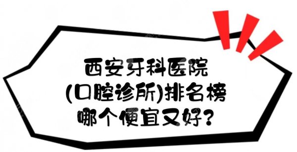 西安牙科医院(口腔诊所)排名榜|哪个便宜又好?附地址|热门医生等介绍! 西安牙科医院(口腔诊所)排名榜|哪个便宜又好?附地址|热门医生等介绍!