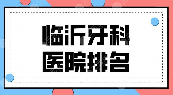 临沂牙科医院排名前五盘点!萨博口腔、健存口腔哪家技术好? 临沂牙科医院排名前五盘点!萨博口腔、健存口腔哪家技术好?