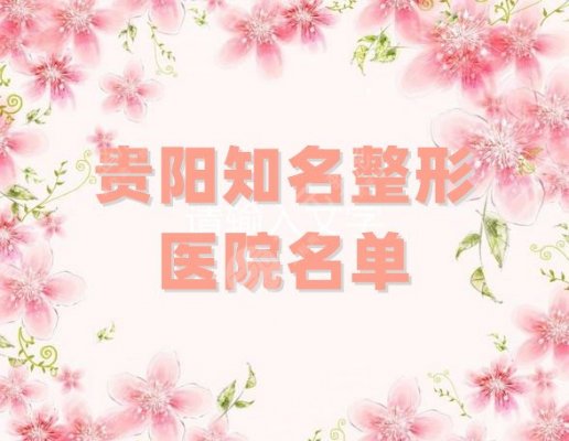 贵阳知名整形医院名单公布！品一品：华美/利美康/美贝尔等5家技术优势