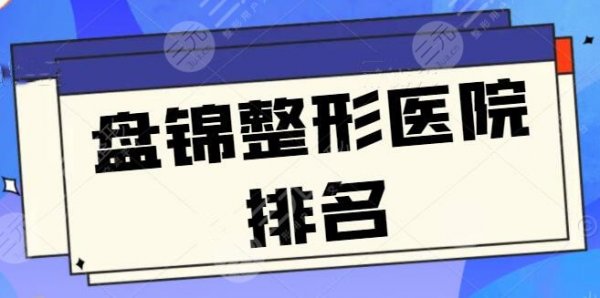 【new】盘锦整形医院排名前三|前五,盘锦北芳、韩后测评,报价实在让人心动 【new】盘锦整形医院排名前三|前五,盘锦北芳、韩后测评,报价实在让人心动