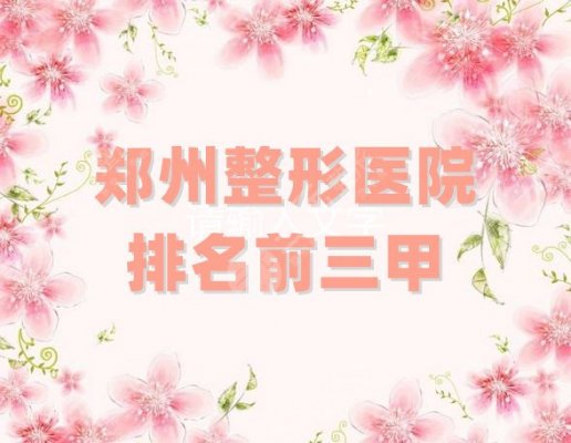 郑州整形医院排名前三甲更新,集美、华领、美莱,哪个比较好? 郑州整形医院排名前三甲更新,集美、华领、美莱,哪个比较好?