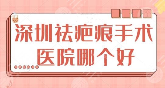 深圳祛疤痕手术哪个医院比较好?美莱和南雅好评率高,各家有点和报价赏析 深圳祛疤痕手术哪个医院比较好?美莱和南雅好评率高,各家有点和报价赏析
