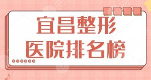 宜昌整形医院排名榜:亚太整形和华美整形超人气机构一网打尽,谁能逆袭榜首 宜昌整形医院排名榜:亚太整形和华美整形超人气机构一网打尽,谁能逆袭榜首