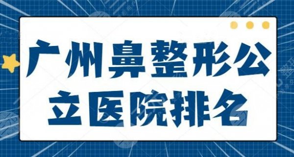 广州鼻整形公立(三甲)医院排名_十大排行榜:这10家技术稳妥人气居高不下~ 广州鼻整形公立(三甲)医院排名_十大排行榜:这10家技术稳妥人气居高不下~