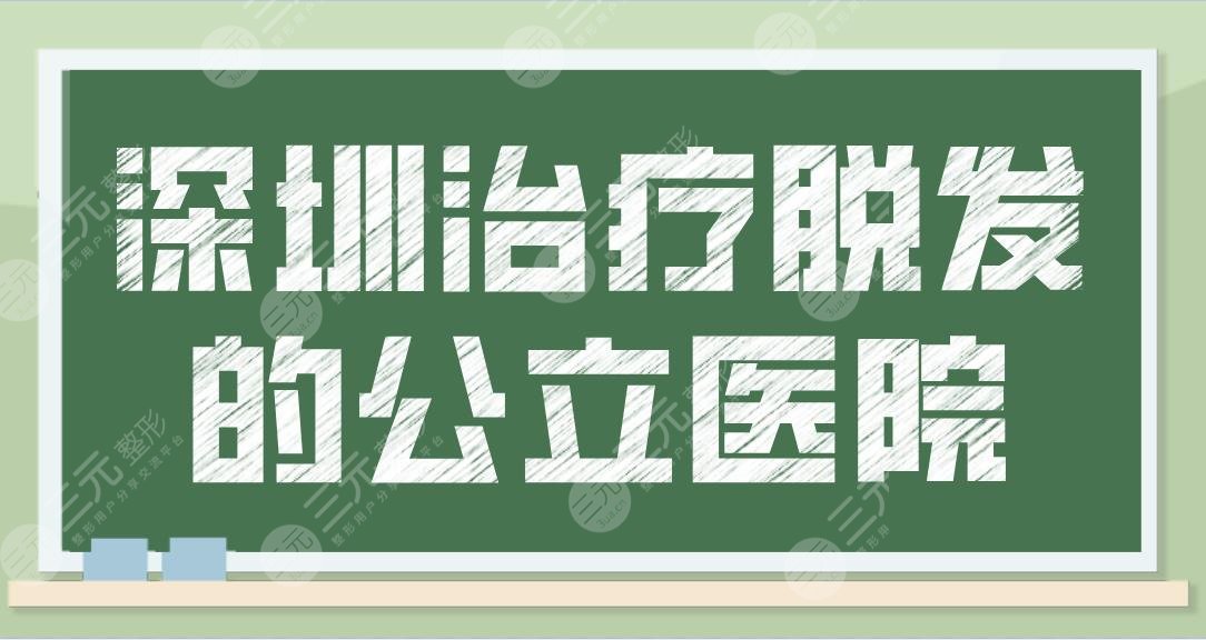 深圳治疗脱发的公立医院有哪些？看脱发哪家好？北大深圳医院等上榜！