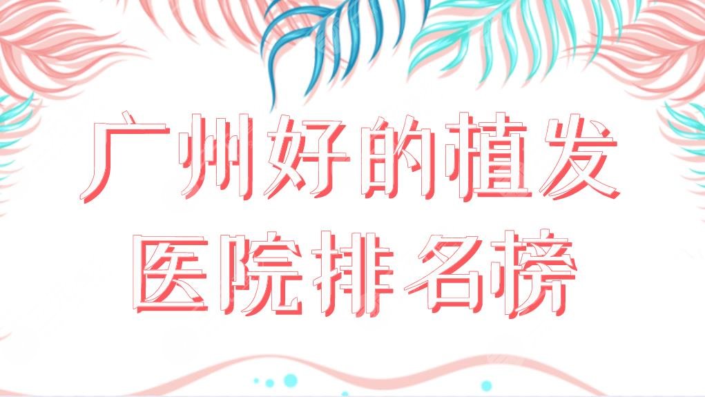 广州好的植发医院排名榜|哪家便宜技术好？大麦、仁健、新生如何？