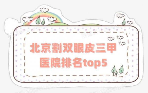 北京割双眼皮三甲医院排名top5出炉，附真实口碑点评+价格表