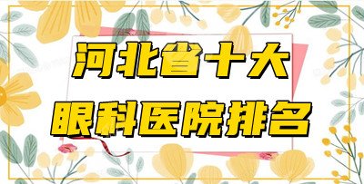 河北省十大眼科医院排名揭晓!都是正规大机构!近视眼人群必看~ 河北省十大眼科医院排名揭晓!都是正规大机构!近视眼人群必看~