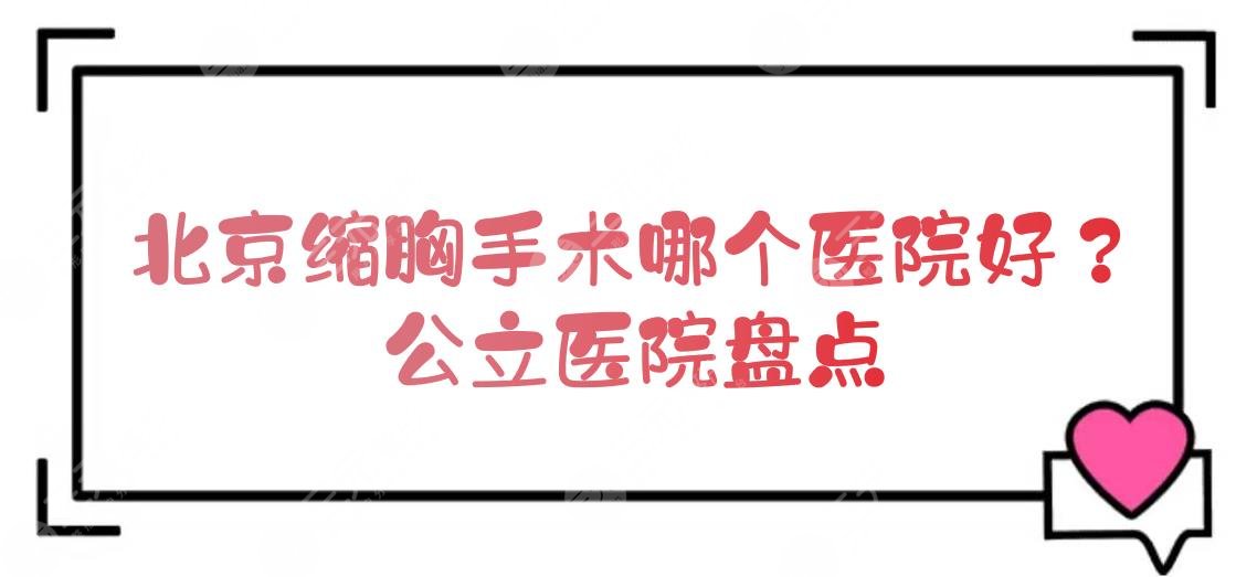 北京缩胸手术哪个医院好？公立医院盘点+价格收费参考！