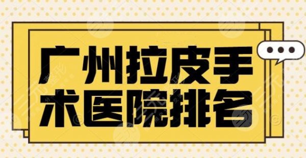 广州拉皮手术公立(三甲)医院排名_十大排行榜:省医院和珠江医院实力一目了然 广州拉皮手术公立(三甲)医院排名_十大排行榜:省医院和珠江医院实力一目了然