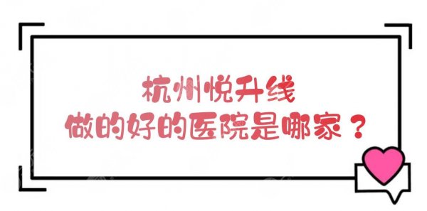 杭州悦升线做的好的医院是哪家?省人民医院、维多利亚等介绍! 杭州悦升线做的好的医院是哪家?省人民医院、维多利亚等介绍!