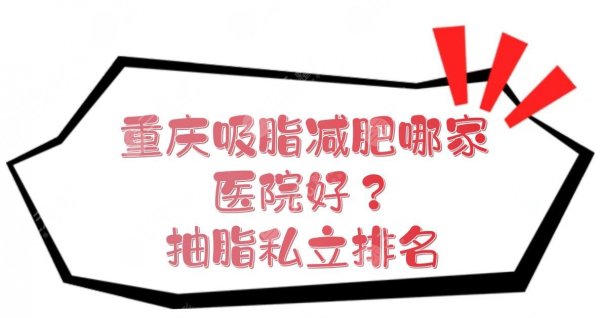 重庆吸脂减肥哪家医院好？抽脂私立排名+价格收费预览！