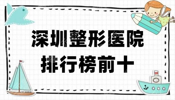 深圳整形医院排行榜前十更新,口碑甄选当地5家实力派机构!附价格参考 深圳整形医院排行榜前十更新,口碑甄选当地5家实力派机构!附价格参考