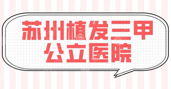 苏州植发三甲公立医院名单公布!正规医院排行|苏大附一院等上榜! 苏州植发三甲公立医院名单公布!正规医院排行|苏大附一院等上榜!