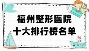 福州整形医院十大排行榜名单公开,爱美尔、美莱华美、名韩医疗等5家上榜 福州整形医院十大排行榜名单公开,爱美尔、美莱华美、名韩医疗等5家上榜