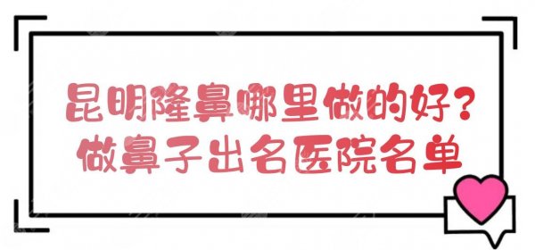 昆明隆鼻哪里做的好?做鼻子出名医院名单一览!附价格表 昆明隆鼻哪里做的好?做鼻子出名医院名单一览!附价格表