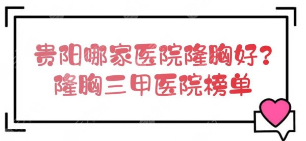 贵阳哪家医院隆胸好?隆胸三甲医院榜单新发布!口碑甄选~ 贵阳哪家医院隆胸好?隆胸三甲医院榜单新发布!口碑甄选~