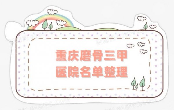 重庆磨骨三甲医院名单整理！当地网友评价这3家！都是很正规的！