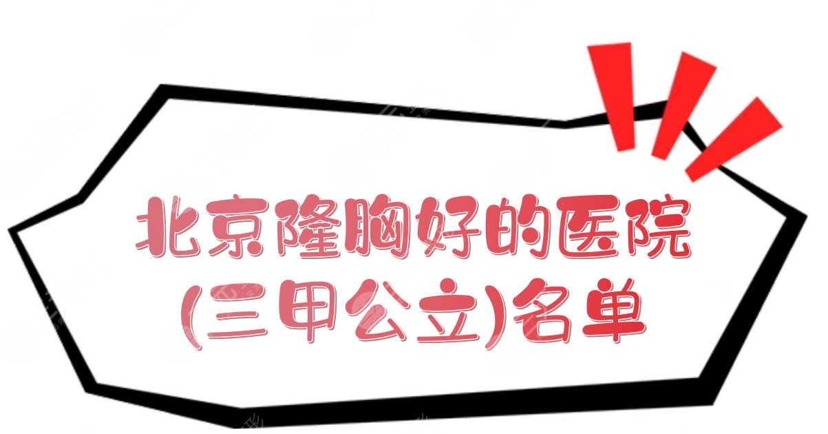 北京隆胸好的医院(三甲公立)名单出炉！网友口碑甄选top5~