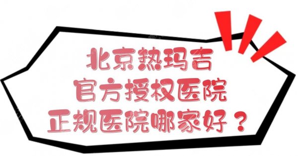 北京热玛吉官方授权医院|正规医院哪家好？这几家都是老品牌！
