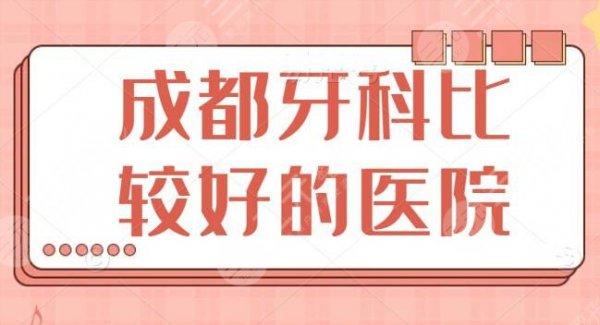 成都牙科比较好的医院前五盘一盘：华西口腔、市一医院，口腔健康的秘密都在