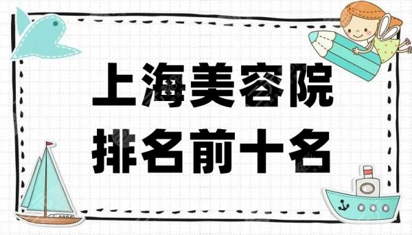 上海美容院排名前十名，医美名字大公开！实力口碑全方位测评！