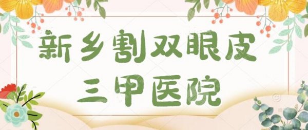 #新榜#新乡割双眼皮三甲医院，三强医院有新乡二院、一附院、三附院为代表