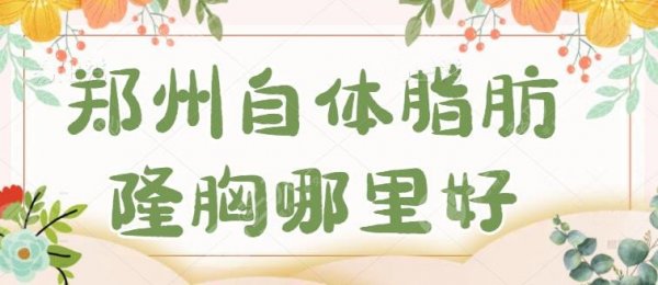郑州自体脂肪隆胸哪里好?华领、集美前五精选出圈,新版测评3.0你得看! 郑州自体脂肪隆胸哪里好?华领、集美前五精选出圈,新版测评3.0你得看!
