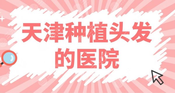 天津种植头发的医院哪些比较好?医院排名榜|连锁专科、整形医院都有? 天津种植头发的医院哪些比较好?医院排名榜|连锁专科、整形医院都有?
