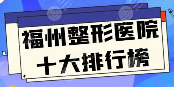 福州整形医院十大排行榜，实力医院介绍+案例参考
