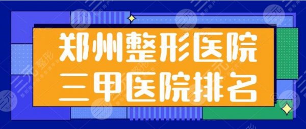 郑州整形医院三甲医院排名前三|公立专栏：二附院和省人民医院好好盘一盘