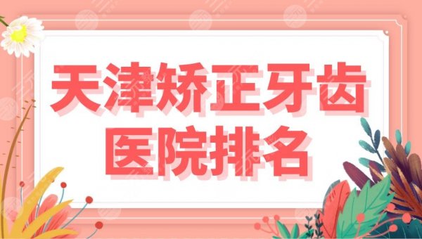 天津矫正牙齿医院排名盘点！哪家口腔医院好？美奥、爱齿、诺尔怎么样？