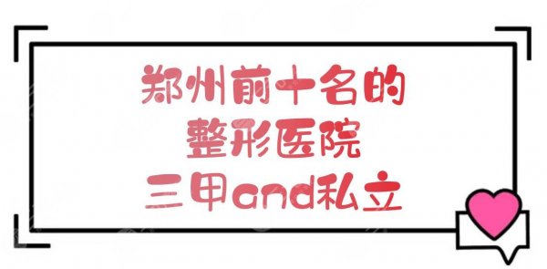 郑州前十名的整形医院|哪个比较好?三甲and私立!实力一览~ 郑州前十名的整形医院|哪个比较好?三甲and私立!实力一览~
