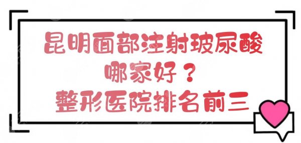 昆明面部注射玻尿酸哪家好?整形医院排名前三新出炉!实力点评~ 昆明面部注射玻尿酸哪家好?整形医院排名前三新出炉!实力点评~