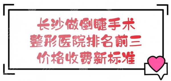 长沙做倒睫手术哪里好?整形医院排名前三+价格收费新标准! 长沙做倒睫手术哪里好?整形医院排名前三+价格收费新标准!