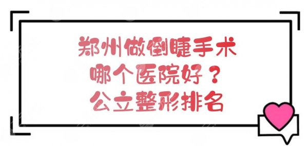 郑州做倒睫手术哪个医院好?公立整形排名新发布!实力一览 郑州做倒睫手术哪个医院好?公立整形排名新发布!实力一览