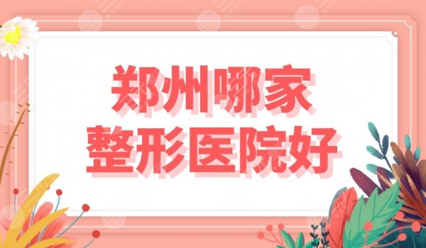 郑州哪家整形医院好?正规医院排名盘点!选公立还是整形专科?哪个比较好? 郑州哪家整形医院好?正规医院排名盘点!选公立还是整形专科?哪个比较好?