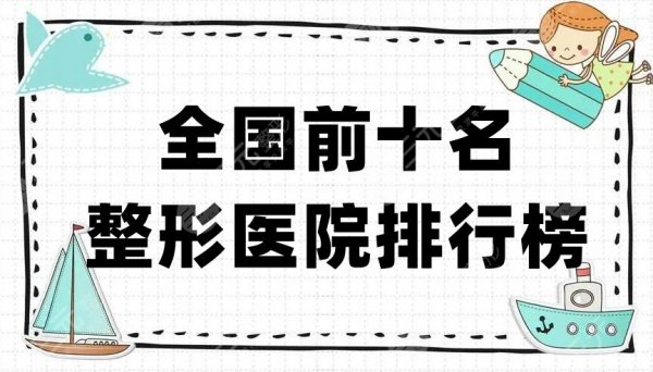 全国前十名的整形医院排行榜更新，测评其中5家的实力及口碑！