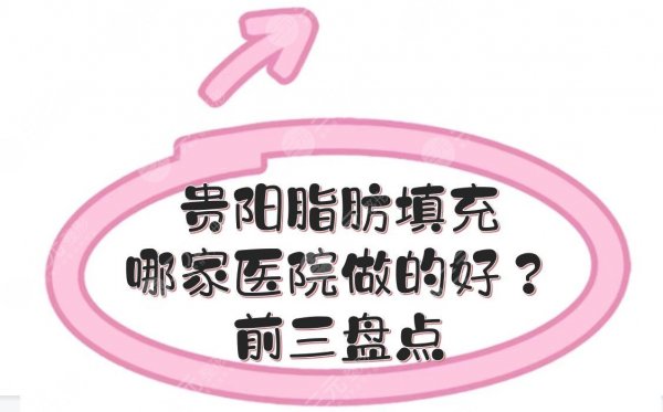 贵阳脂肪填充哪家医院做的好?前三的医院盘点!美莱、丽都等实力PK~ 贵阳脂肪填充哪家医院做的好?前三的医院盘点!美莱、丽都等实力PK~