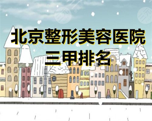 北京整形美容医院三甲排名更新，5家都是当地好评不断的机构！